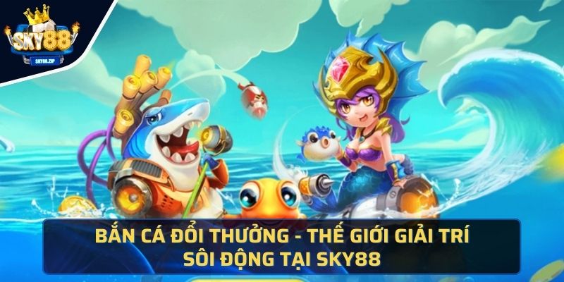 Giới thiệu Bắn Cá Đổi Thưởng nhà cái SKY88