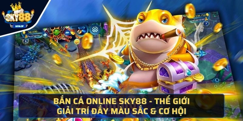 Bắn Cá Online SKY88 - Thế Giới Giải Trí Đầy Màu Sắc & Cơ Hội