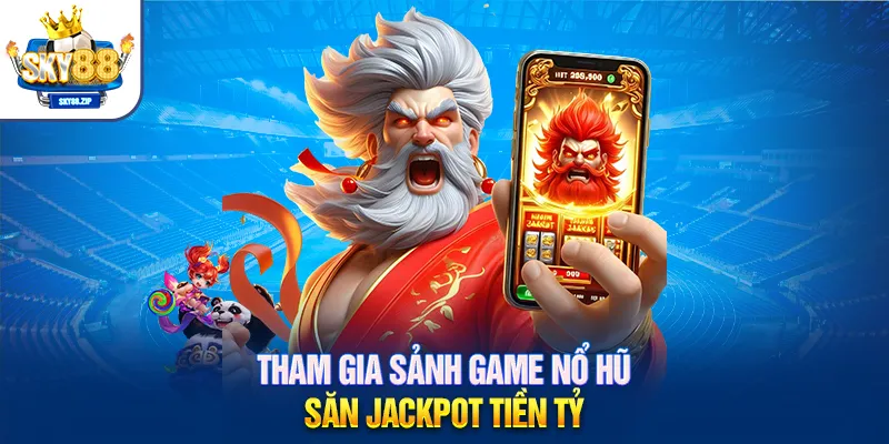 Tham gia sảnh game nổ hũ săn jackpot tiền tỷ