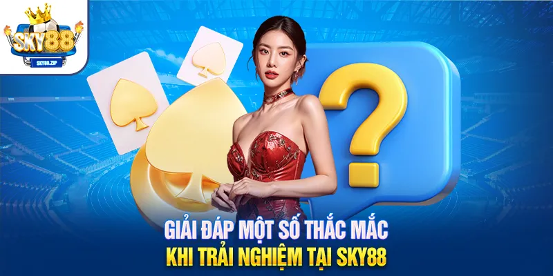 Giải đáp một số thắc mắc khi trải nghiệm tại SKY88